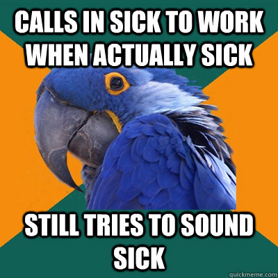 calls in sick to work when actually sick still tries to sound sick  Paranoid Parrot