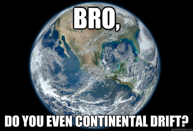 Bro, Do you even continental drift? - Bro, Do you even continental drift?  Misc