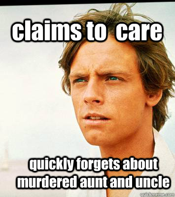 claims to  care quickly forgets about murdered aunt and uncle  - claims to  care quickly forgets about murdered aunt and uncle   Hipster Luke Skywalker