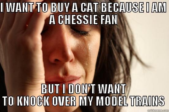 I WANT TO BUY A CAT BECAUSE I AM A CHESSIE FAN BUT I DON'T WANT TO KNOCK OVER MY MODEL TRAINS First World Problems