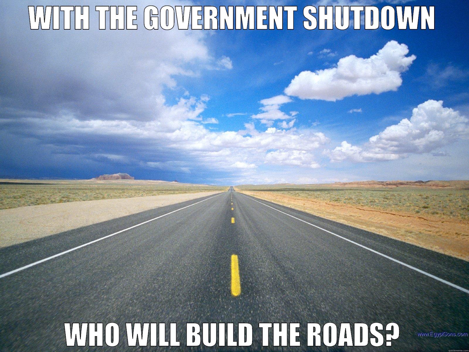 WITH THE GOVERNMENT SHUTDOWN WHO WILL BUILD THE ROADS? Misc