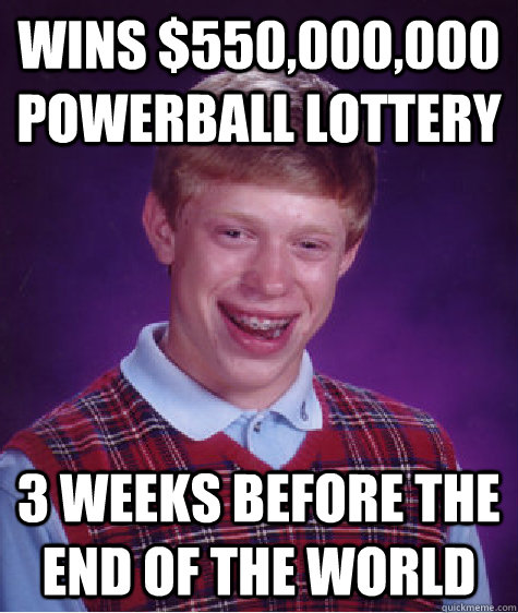 WINS $550,000,000 POWERBALL LOTTERY 3 WEEKS BEFORE THE END OF THE WORLD  Bad Luck Brian
