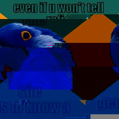 EVEN IF U WON'T TELL RAFIA SHE GETS TO KNOW ALL Paranoid Parrot