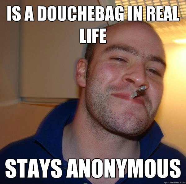 is a douchebag in real life stays anonymous Misc quickmeme