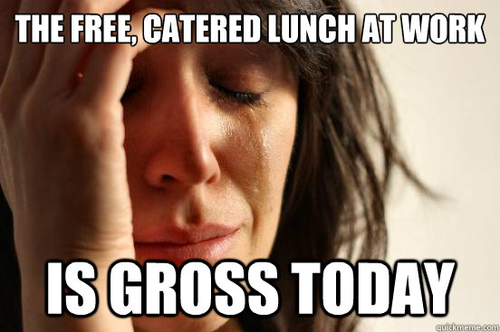 The free, catered lunch at work  is gross today  First World Problems