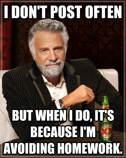 I don't post often but when I do, it's because I'm avoiding homework.  The Most Interesting Man In The World