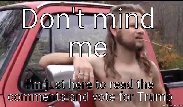 DON'T MIND ME I'M JUST HERE TO READ THE COMMENTS AND VOTE FOR TRUMP Almost Politically Correct Redneck