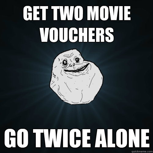 get two movie vouchers go twice alone  Forever Alone