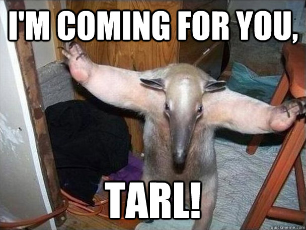 I'm coming for you, Tarl!  I got this