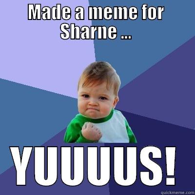 MADE A MEME FOR SHARNE … YUUUUS! Success Kid