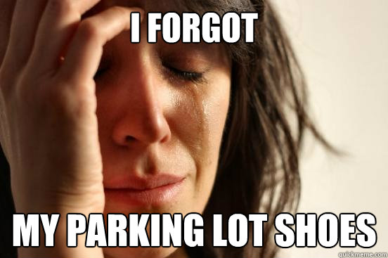 I forgot My parking lot shoes  First World Problems