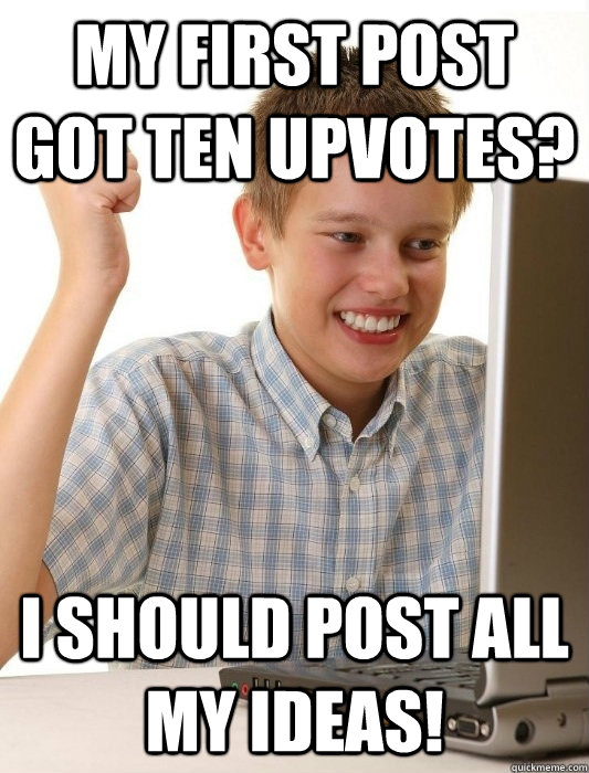 My first post got ten upvotes? I should post all my ideas!  First Day on the Internet Kid