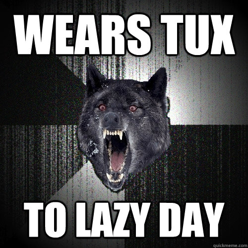 wears tux to lazy day  Insanity Wolf