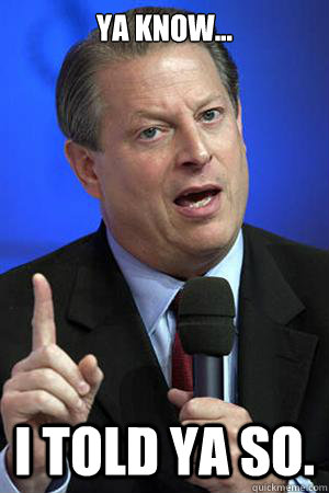 Ya know... I told ya so. - Ya know... I told ya so.  Al Gore Climate Change
