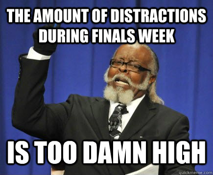 The amount of distractions during finals week Is too damn high  Too Damn High