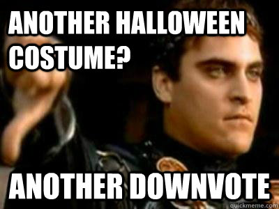 another halloween costume? another downvote  Downvoting Roman
