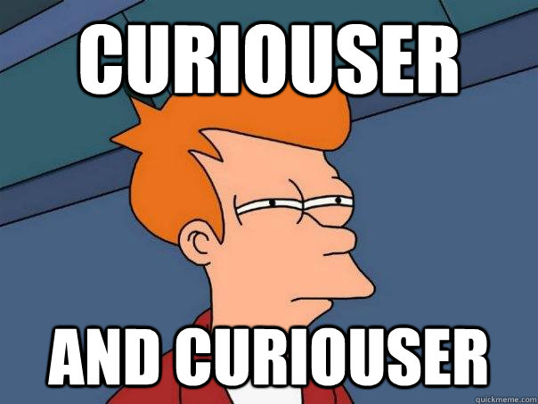 Curiouser and curiouser - Curiouser and curiouser  Futurama Fry