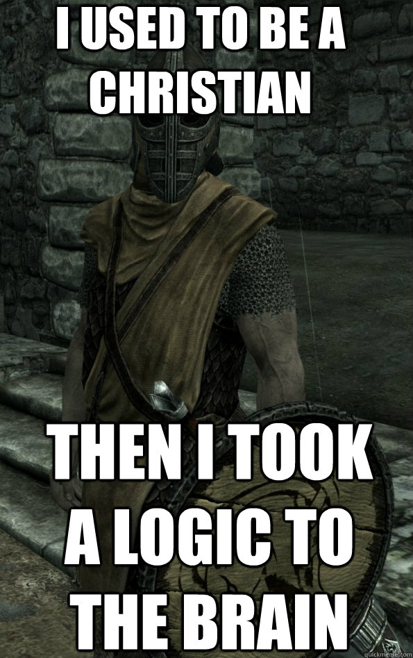 I used to be a christian Then i took a logic to the brain    Arrow to the Knee