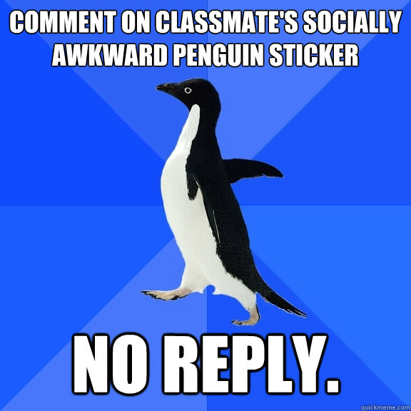 Comment on classmate's socially awkward penguin sticker no reply.  Socially Awkward Penguin