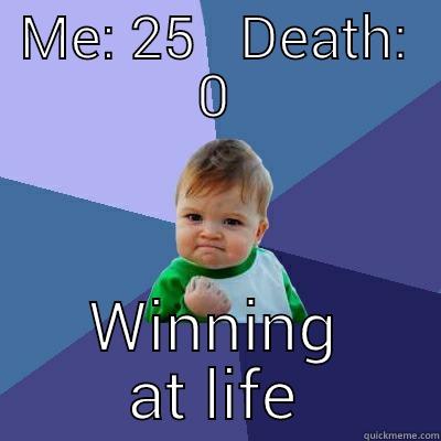 ME: 25   DEATH: 0 WINNING AT LIFE Success Kid