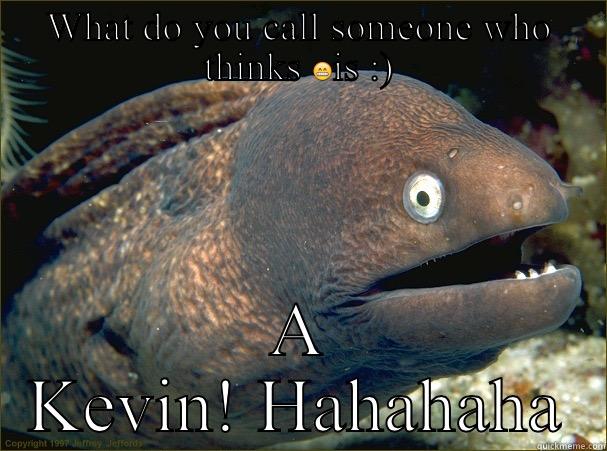 WHAT DO YOU CALL SOMEONE WHO THINKS  A KEVIN! HAHAHAHA Bad Joke Eel