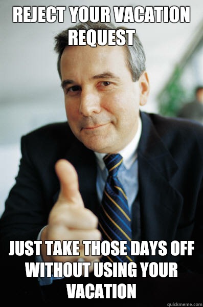 Reject your vacation request Just take those days off without using your vacation - Reject your vacation request Just take those days off without using your vacation  Good Guy Boss