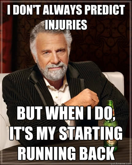 I DON'T ALWAYS PREDICT INJURIES BUT WHEN I DO, IT'S MY STARTING RUNNING BACK  The Most Interesting Man In The World