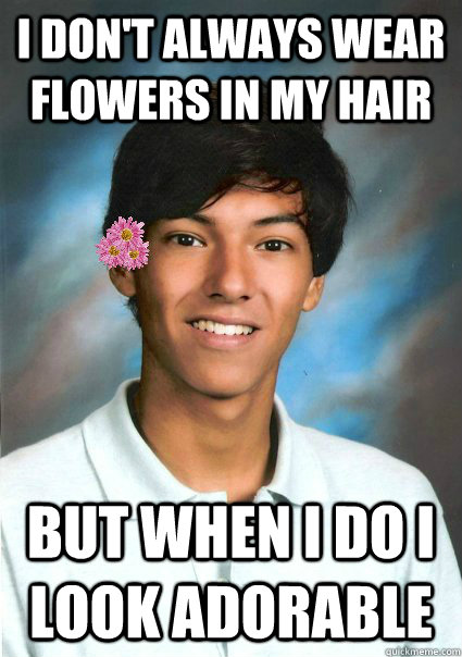I don't always wear flowers in my hair but when i do I look adorable  