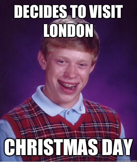 Decides to visit London Christmas Day  Bad Luck Brian