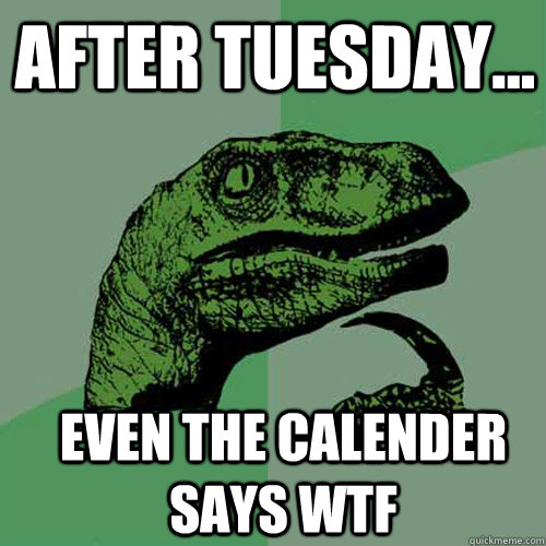 After Tuesday... Even the calender says wtf - After Tuesday... Even the calender says wtf  Misc