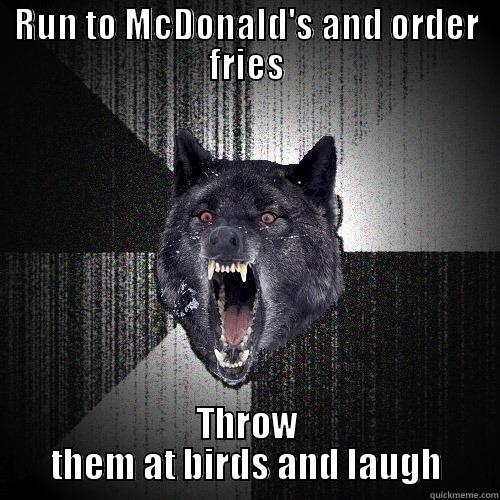 RUN TO MCDONALD'S AND ORDER FRIES THROW THEM AT BIRDS AND LAUGH Insanity Wolf