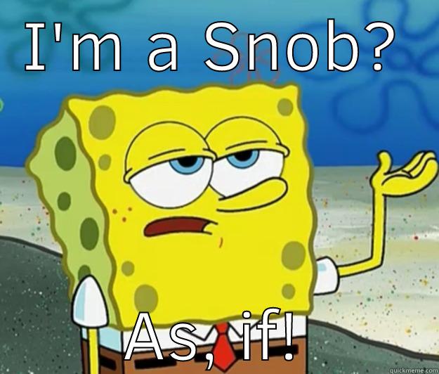 I'M A SNOB? AS, IF! Tough Spongebob