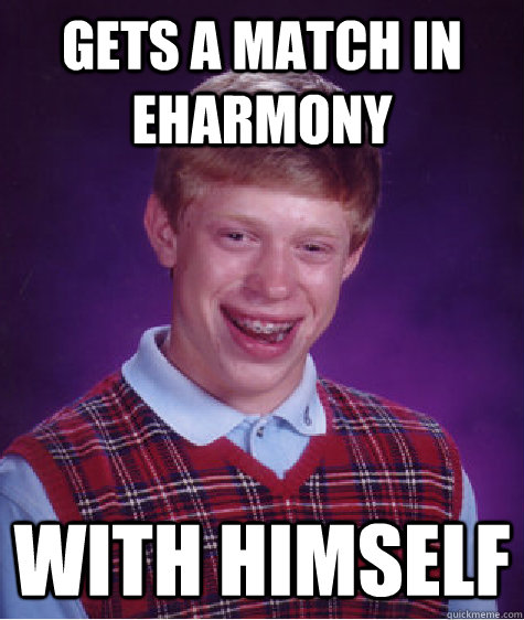 gets a match in eharmony with himself  Bad Luck Brian
