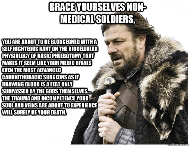 Brace yourselves non-medical soldiers, You are about to be bludgeoned with a self righteous rant on the biocellular physiology of basic phlebotomy that makes it seem like your Medic rivals even the most advanced cardiothoracic surgeons as if drawing blood  Imminent Ned