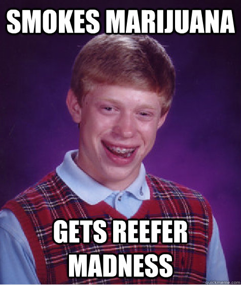 Smokes marijuana gets reefer madness  Bad Luck Brian