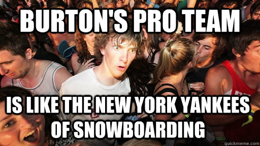 burton's pro team is like the new york yankees of snowboarding  - burton's pro team is like the new york yankees of snowboarding   Misc