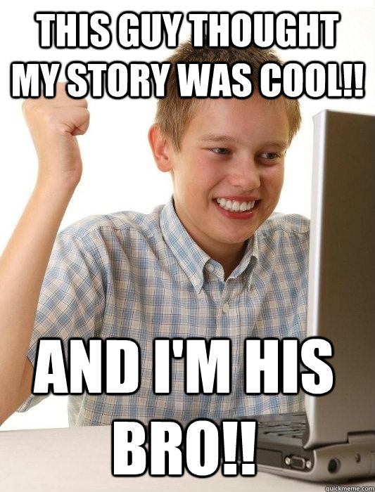 this guy thought my story was cool!! and i'm his bro!!  First Day on the Internet Kid