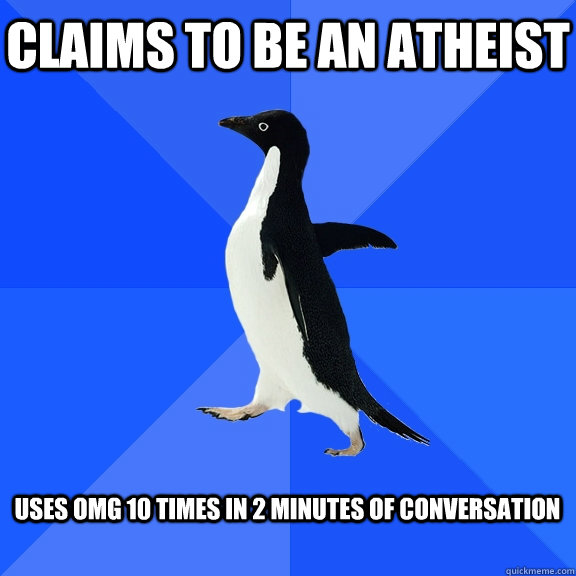 Claims to be an Atheist  uses OMG 10 times in 2 minutes of conversation   Socially Awkward Penguin