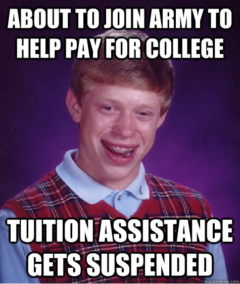 About to join army to help pay for college tuition assistance gets suspended   Bad Luck Brian