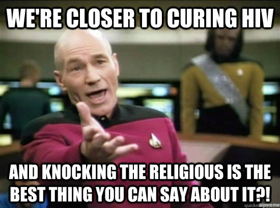 We're closer to curing HIV and knocking the religious is the best thing you can say about it?!  Annoyed Picard HD