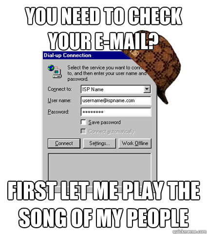 You need to check your e-mail? First let me play the song of my people - You need to check your e-mail? First let me play the song of my people  Scumbag Dial-up