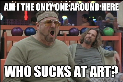 Am I the only one around here Who sucks at art?  Angry Walter