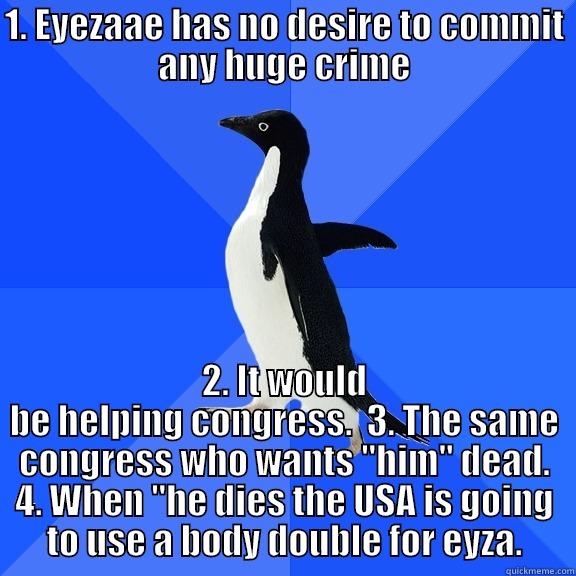 1. EYEZAAE HAS NO DESIRE TO COMMIT ANY HUGE CRIME 2. IT WOULD BE HELPING CONGRESS.  3. THE SAME CONGRESS WHO WANTS 
