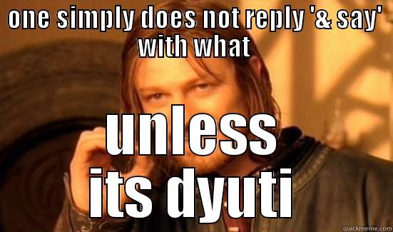 ONE SIMPLY DOES NOT REPLY '& SAY' WITH WHAT UNLESS ITS DYUTI Boromir
