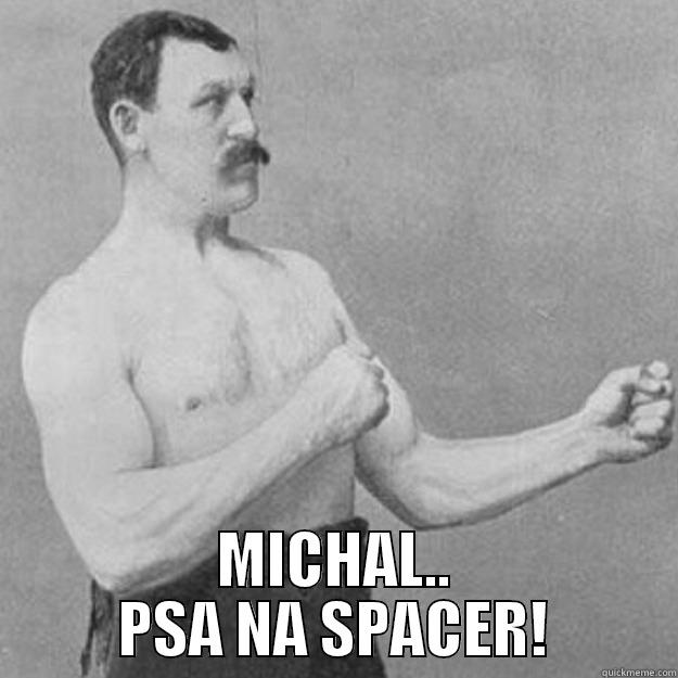  MICHAL.. PSA NA SPACER! overly manly man