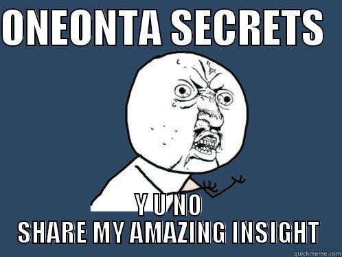 ONEONTA SECRETS   Y U NO SHARE MY AMAZING INSIGHT Y U No