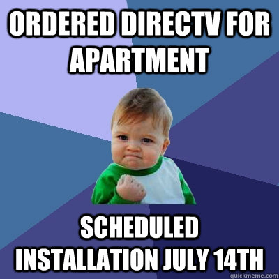 Ordered Directv for apartment Scheduled installation July 14th - Ordered Directv for apartment Scheduled installation July 14th  Success Kid