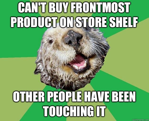 Can't buy frontmost product on store shelf Other people have been touching it  OCD Otter
