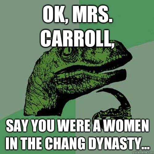 Ok, mrs. Carroll, Say you were a women in the Chang dynasty...  Philosoraptor