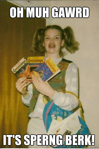 OH MUH GAWRD IT'S SPERNG BERK!  BERKS